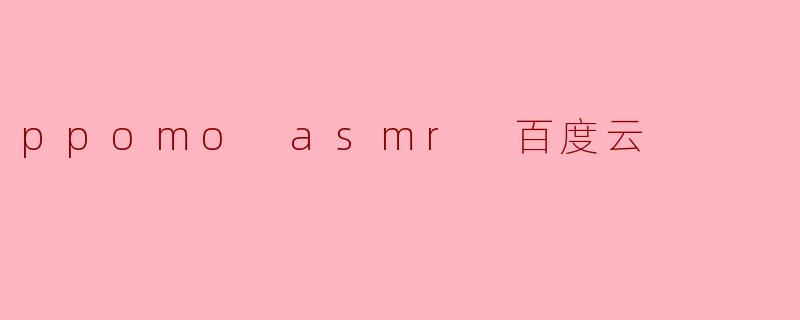 ppomo asmr 百度云